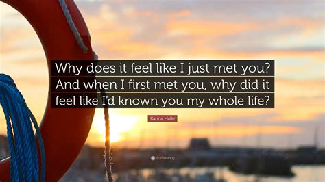 Karina Halle Quote: “Why does it feel like I just met you? And when I ...