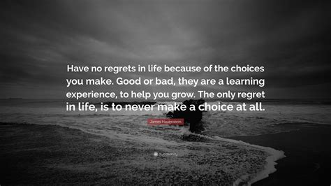 James Hauenstein Quote: “Have no regrets in life because of the choices ...