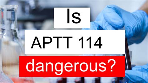 Is APTT 114 high, normal or dangerous? What does APTT level 114 mean?