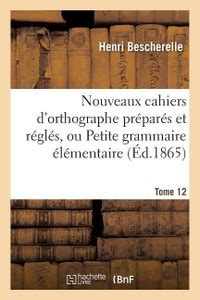 Nouveaux Cahiers d'Orthographe Prepares Et Regles, Ou Petite Grammaire ...
