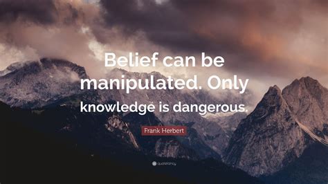 Frank Herbert Quote: “Belief can be manipulated. Only knowledge is ...