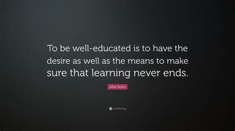 Alfie Kohn Quote: “To be well-educated is to have the desire as well as ...