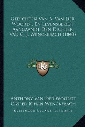Gedichten Van A. Van Der Woordt, En Levensberigt Aangaande Den Dichter ...