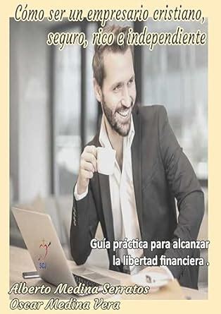 Cómo ser un empresario cristiano, seguro,rico e independiente: Guía ...