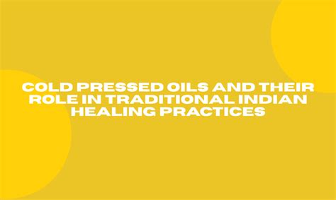 Cold Pressed Oils and Their Role in Traditional Indian Healing Practic ...