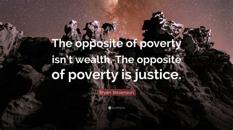 Bryan Stevenson Quote: “The opposite of poverty isn’t wealth. The ...