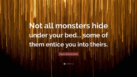 Dani Antoinette Quote: “Not all monsters hide under your bed... some of ...