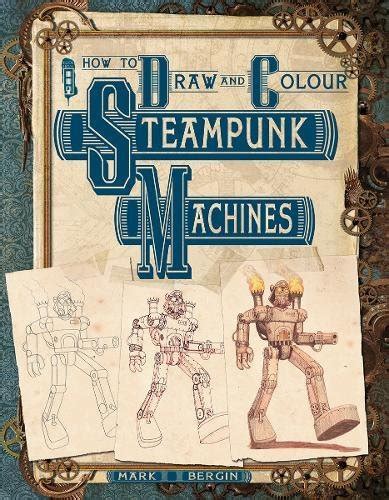 How To Draw And Colour Steampunk Machines : Bergin, Mark: Amazon.in: Books