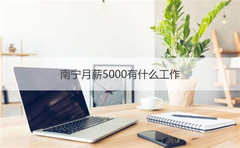 南宁月薪5000有什么工作 南宁高薪行业【桂聘】