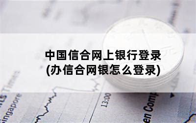 中国信合网上银行登录(办信合网银怎么登录)-随便找财经网