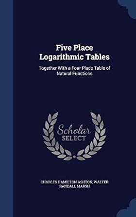 Buy Five Place Logarithmic Tables: Together With a Four Place Table of ...