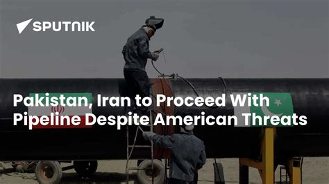 Pakistan, Iran to Proceed With Pipeline Despite American Threats