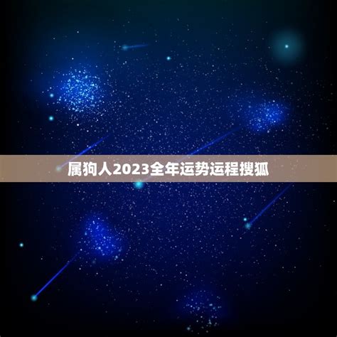 属狗人2023全年运势运程搜狐(狗年运势大介绍)