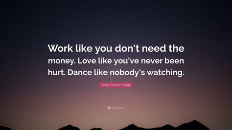 Leroy Satchel Paige Quote: “Work like you don’t need the money. Love ...