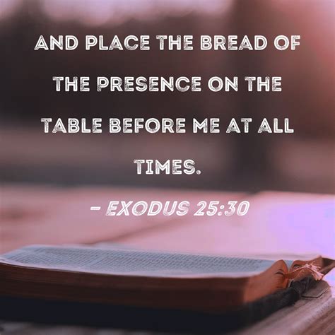 Exodus 25:30 And place the Bread of the Presence on the table before Me ...
