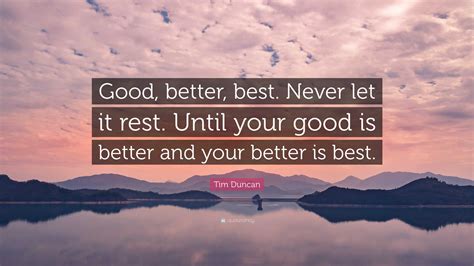 Tim Duncan Quote: "Good, better, best. Never let it rest. Until your ...
