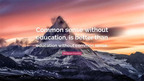 Benjamin Franklin Quote: “Common sense without education, is better ...
