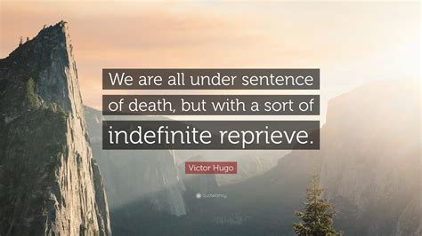 Victor Hugo Quote: “We are all under sentence of death, but with a sort ...