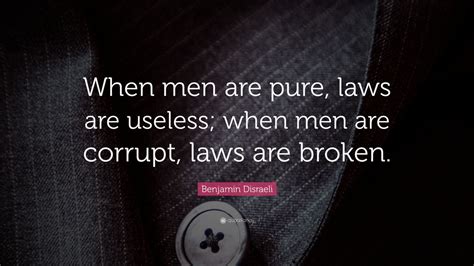 Benjamin Disraeli Quote: “When men are pure, laws are useless; when men ...