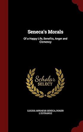 Buy Seneca's Morals: Of a Happy Life, Benefits, Anger and Clemency Book ...