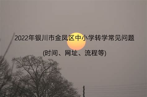 2022年银川市金凤区中小学转学常见问题(时间、网址、流程等)_小升初网