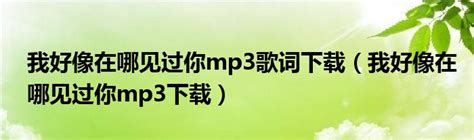 我好像在哪见过你mp3歌词下载（我好像在哪见过你mp3下载）_华夏文化传播网