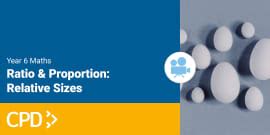 How to Teach Ratio and Proportion in Year 6: Relative Sizes CPD