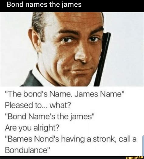 Bond names the james ”The bond's Name. James Name" Pleased to... what? ”Bond Name's the james ...