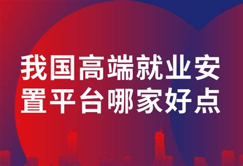 我国高端就业安置平台哪家好点？ - 知乎