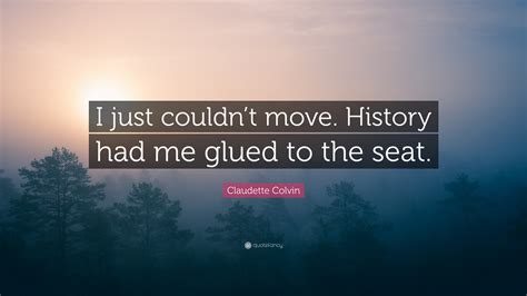 Claudette Colvin Quote: “I just couldn’t move. History had me glued to ...