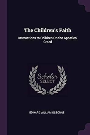The Children's Faith: Instructions to Children On the Apostles' Creed ...