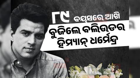 Dharmendra Death: ବଲିଉଡରେ ଦୁଃଖର ଛାୟା, ଦୁନିଆକୁ ଅଲବିଦା କହିଲେ ହିମ୍ୟାନ୍ ...