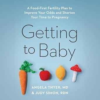 Getting to Baby: A Food-First Fertility Plan to Improve Your Odds and ...