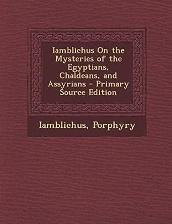 Iamblichus on the Mysteries of the Egyptians, Chaldeans, and Assyrians ...