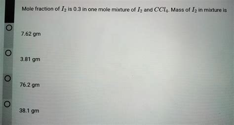 Mole fraction of I2 is 0.3 in one mole mixture of I2 and CCl4. Mass of ...