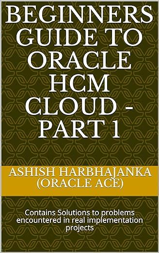 Beginners Guide to Oracle HCM Cloud - Part 1: Contains Solutions to ...