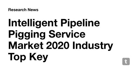 Intelligent Pipeline Pigging Service Market 2020 Industry Top Key ...