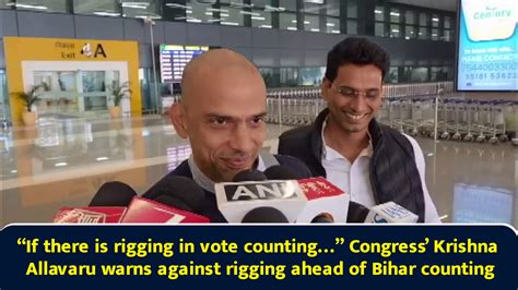 “If there is rigging in vote counting…” Congress’ Krishna Allavaru ...