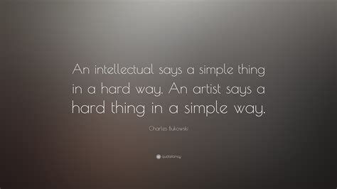 Charles Bukowski Quote: “An intellectual says a simple thing in a hard ...