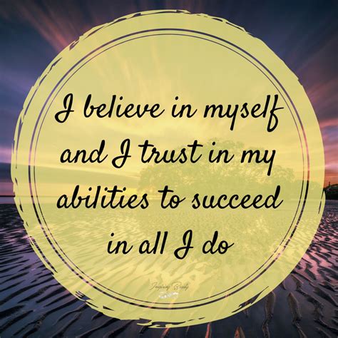 I believe in myself and I trust in my abilities to succeed in all I do ...