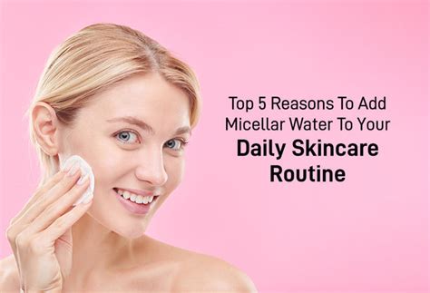 Top 5 Reasons To Add Micellar Water To Your Daily Skincare Routine ...
