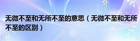 无微不至和无所不至的意思（无微不至和无所不至的区别）_草根科学网