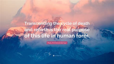 Mata Amritanandamayi Quote: “Transcending the cycle of death and rebirth is the real purpose of ...