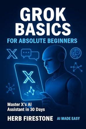 GROK BASICS FOR ABSOLUTE BEGINNERS: Master X's AI Assistant in 30 Days ...
