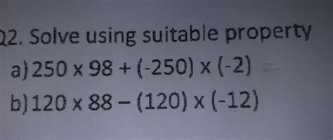 Solve using suitable propertya)250×98+ (-250)×(-2)b)120×88 - (120) × ...