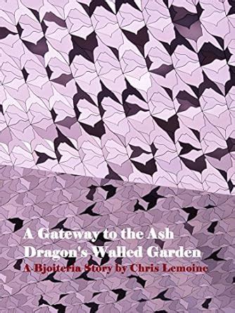 A Gateway to the Ash Dragon's Walled Garden: A Bjoiteria Story by Chris ...