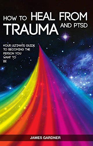 How To Heal From Trauma And PTSD: Your Ultimate Guide To Becoming The ...