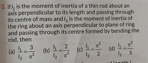 13. If I1 is the moment of inertia of a thin rod about an axis perpendic..