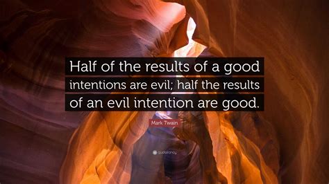 Mark Twain Quote: “Half of the results of a good intentions are evil ...