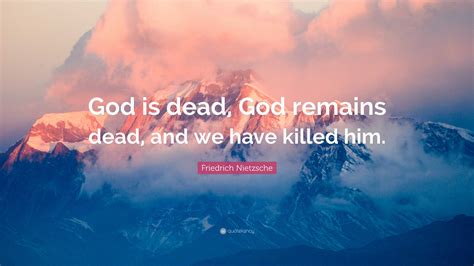 Friedrich Nietzsche Quote: "God is dead, God remains dead, and we have ...